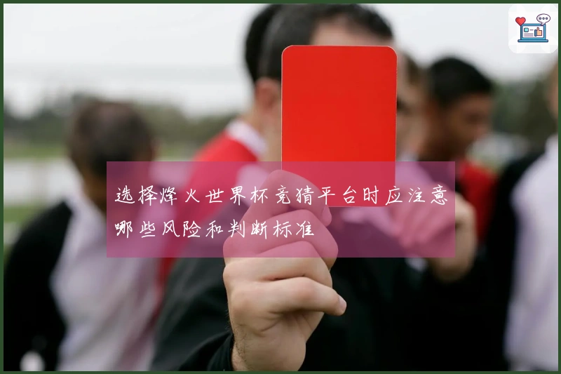 选择烽火世界杯竞猜平台时应注意哪些风险和判断标准